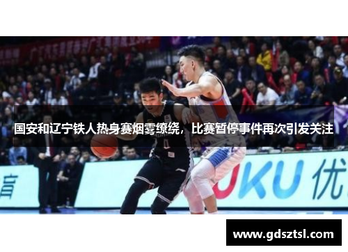 国安和辽宁铁人热身赛烟雾缭绕，比赛暂停事件再次引发关注